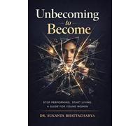 Unbecoming to Become: A Young Woman's Guide to Breaking Free from Anxiety, Social Media Pressure, and People-Pleasing - So You Can Finally Build a Life That's Unapologetically Yours