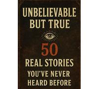 Unbelievable But True: 50 Real Stories You’ve Never Heard Before