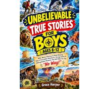 Unbelievable True Stories For Boys Ages 8-12: Wild, Weird, Hilarious & Mind-Blowing Tales of Incredible Adventures, Strange Events & Unforgettable Moments That Will Make You Say, “No Way!”