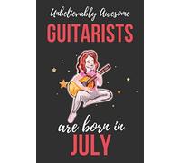 Unbelievably Awesome Guitarists Are Born In July: Guitarists Birthday Gift , Guitar Player Gift Ideas , Lined Journal Diary / Notebook , Funny Guitar Lover Male Or Female Xmas / Thanksgiving Or Christ