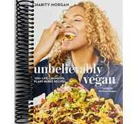 Unbelievably Vegan: 100+ Life-Changing, Plant-Based Recipes: A Cookbook