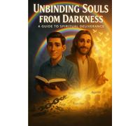 Unbinding Souls From Darkness: A Guide To Spiritual Deliverance
