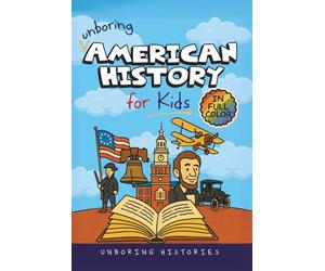 Unboring American History for Kids: Funny, Interesting, Concise Guide to A Time of Artists, Inventions, and Wild Ideas You Won’t Believe Are True