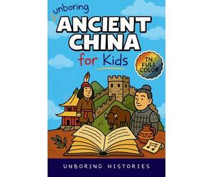 Unboring Ancient China for Kids: Funny, Interesting, Concise Guide to A Time of Emperors, Dragons, and Dumplings You Won't Believe Are True