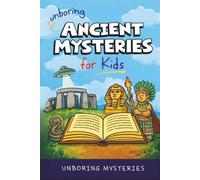 Unboring Ancient Mysteries for Kids: Funny, Fascinating Guide to Ancient Secrets, Lost Civilizations, and Wild Mysteries You Won’t Believe Are Real