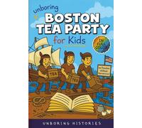 Unboring Boston Tea Party for Kids: Funny, Interesting, Concise Guide to Angry Colonists, a Lot of Tea, and Some Clever Disguises You Won’t Believe Are True