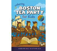 Unboring Boston Tea Party for Kids: Funny, Interesting, Concise Guide to Angry Colonists, a Lot of Tea, and Some Clever Disguises You Won’t Believe Are True