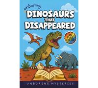 Unboring Dinosaurs That Disappeared Mystery for Kids: Funny, Fascinating Guide to the Strangest True Dinosaur Disappearance Mysteries, Shocking Theories, and Unexplained Extinction