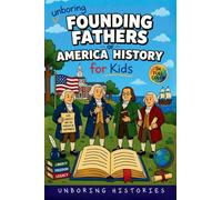 Unboring Founding Fathers of America History for Kids: Funny, Interesting, Concise Guide to the Founding Fathers, America's Beginnings, and Wild True Stories You Won't Believe Are Real