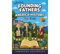 Unboring Founding Fathers of America History for Kids: Funny, Interesting, Concise Guide to the Founding Fathers, America’s Beginnings, and Wild True Stories You Won’t Believe Are Real