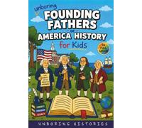 Unboring Founding Fathers of America History for Kids: Funny, Interesting, Concise Guide to the Founding Fathers, America’s Beginnings, and Wild True Stories You Won’t Believe Are Real