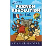 Unboring French Revolution for Kids: Funny, Interesting, Concise Guide to a Time of Napoleonic Era, Liberty, and Guillotines You Won’t Believe Are True