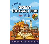 Unboring Great Chicago Fire for Kids: Funny, Interesting, Concise Guide to the Fire, Chaos, Heroes, and Wild True Story of the Disaster That Changed Chicago Forever
