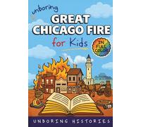 Unboring Great Chicago Fire for Kids: Funny, Interesting, Concise Guide to the Fire, Chaos, Heroes, and Wild True Story of the Disaster That Changed Chicago Forever