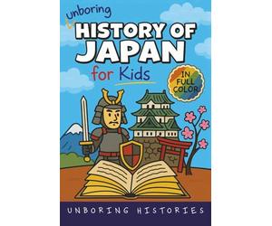 Unboring History of Japan for Kids: Funny, Interesting, Concise Guide to a Time of Samurai, Ninjas, and Shoguns You Won’t Believe Are True
