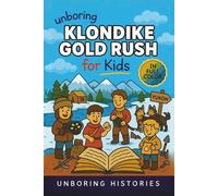 Unboring Klondike Gold Rush for Kids: Funny, Interesting, Concise Guide to the Klondike’s Gold Fever, Dangerous Trails, and Wild True Stories You Won’t Believe Are Real