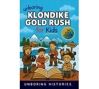 Unboring Klondike Gold Rush for Kids: Funny, Interesting, Concise Guide to the Klondike's Gold Fever, Dangerous Trails, and Wild True Stories You Won't Believe Are Real