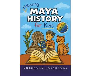 Unboring Maya History for Kids: Funny, Interesting, Concise Guide to a Time of Temples, Star Gazing, and Jungle Adventures in Ancient Cities You Won’t Believe Are True
