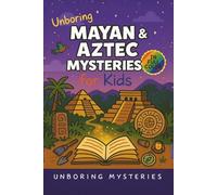 Unboring Mayan & Aztec Mysteries for Kids: Funny, Fascinating Guide to the Greatest Mayan & Aztec Mysteries, Ancient Secrets, and Unanswered Questions