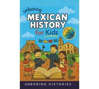 Unboring Mexican History for Kids: Funny, Interesting, Concise Guide to Mexico's History, Ancient Civilizations ad Wild True Stories You Wont Believe Are Real