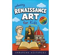 Unboring Renaissance Art for Kids: Funny, Interesting, Concise Guide to Renaissance Art, Brilliant Masters, Strange Secrets, and Surprising Masterpieces You Won’t Believe Are Real