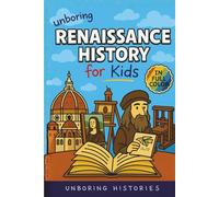 Unboring Renaissance History for Kids: Funny, Interesting, Concise Guide to A Time of Artists, Inventions, and Wild Ideas You Won’t Believe Are True