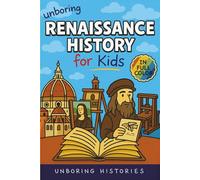 Unboring Renaissance History for Kids: Funny, Interesting, Concise Guide to A Time of Artists, Inventions, and Wild Ideas You Won’t Believe Are True