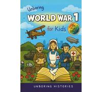 Unboring World War 1 for Kids: Funny, Interesting, Concise Guide to Trenches, Secret Codes, and Strange Weapons You Won’t Believe Are True