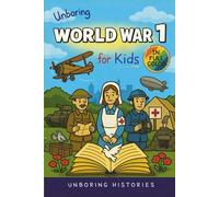 Unboring World War 1 for Kids: Funny, Interesting, Concise Guide to Trenches, Secret Codes, and Strange Weapons You Won’t Believe Are True