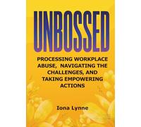 UNBOSSED PROCESSING WORKPLACE ABUSE, NAVIGATING THE CHALLENGES, AND TAKING EMPOWERING ACTIONS