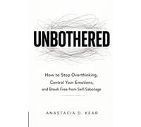 UNBOTHERED: How to Stop Overthinking, Control Your Emotions, and Break Free from Self-Sabotage