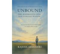 Unbound: The Avadhoota Gita for Everyday Wisdom: Ancient Freedom for the Modern Soul-A Common Man's Guide