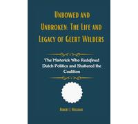 Unbowed and Unbroken: The Life and Legacy of Geert Wilders: The Maverick Who Redefined Dutch Politics and Shattered the Coalition