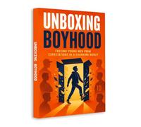 Unboxing Boyhood: Freeing Young Men from Expectations in a Changing World | A Practical Guide to Identity, Confidence, Emotional Strength, Healthy ... Self-Expression & Growing Up with Purpose