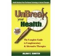 Unbreak Your Health: The Complete Guide to Complementary & Alternative Therapies Smith, Alan E. (Auteur)