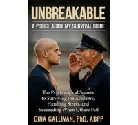 Unbreakable: A Police Academy Survival Guide: The Psychological Secrets to Surviving the Academy, Handling Stress, and Succeeding When Others Fail