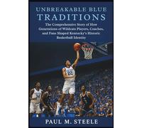 Unbreakable Blue Traditions: The Comprehensive Story of How Generations of Wildcats Players, Coaches, and Fans Shaped Kentucky’s Historic Basketball Identity