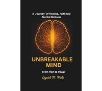 Unbreakable Mind: From Pain to Power: A Journey of Healing, Faith, and Mental Wellness