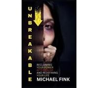 Unbreakable: Reclaiming Your Power After Abuse And Redefining Your Life: The Step-By-Step Method For Breaking Free From Abuse And Embracing Self-Love