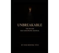 UNBREAKABLE: The 90-Day Self-Discipline Journal: A Guided 3-Month Mental Toughness System to Rebuild Your Focus, Track Progress, and Master Your Habits-with an AI Mentor