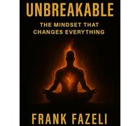 Unbreakable: The Mindset That Changes Everything: How Discipline, Focus, and Faith Create Limitless Success