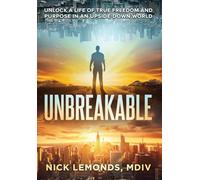 Unbreakable: Unlock a Life of True Freedom and Purpose in an Upside-Down World