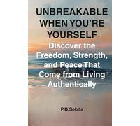 UNBREAKABLE WHEN YOU’RE YOURSELF Discover the Freedom, Strength, and Peace That Come from Living Authentically: Healing, Freedom, and Inner Peace Through the Power of Authentic Living