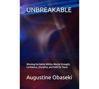 UNBREAKABLE: Winning the Battle Within: Mental Strength, Confidence, Discipline, and Faith for Teens
