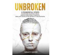 UNBROKEN: 5 Powerful Steps to Restore Your Self-Trust, Rebuild Emotional Strength, and Love Again After Infidelity and Betrayal