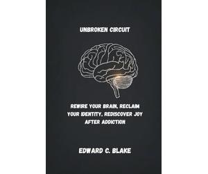 UNBROKEN CIRCUIT: REWIRE YOUR BRAIN, RECLAIM YOUR IDENTITY, REDISCOVER JOY AFTER ADDICTION