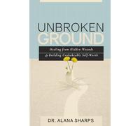 Unbroken Ground: Healing from Hidden Wounds and Building Unshakeable Self-Worth