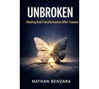UNBROKEN - Healing And Transformation After Trauma: Transform Your Pain into Strength: Healing, Recovery, and Emotional Growth After Trauma