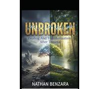 UNBROKEN - Healing And Transformation After Trauma: Transform Your Pain into Strength: Healing, Recovery, and Emotional Growth After Trauma