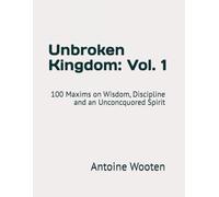 Unbroken Kingdom: Vol. 1: 100 Maxims on Wisdom, Discipline and an Unconcquored Spirit